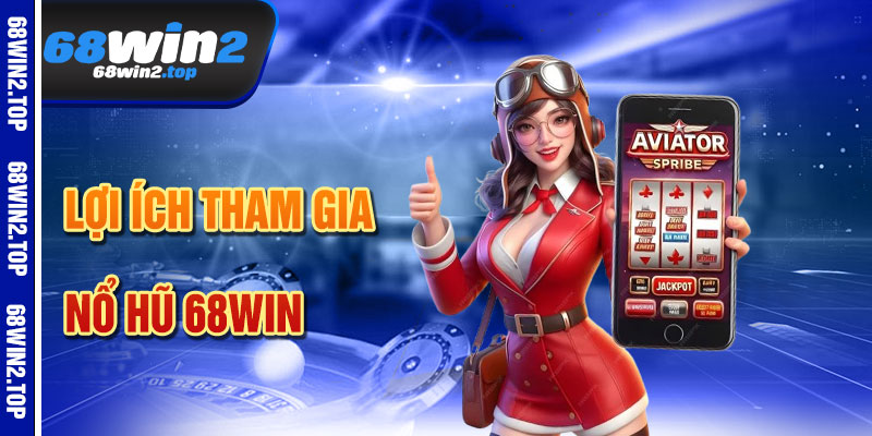 Lợi Ích Khi Tham Gia Nổ Hũ 68win