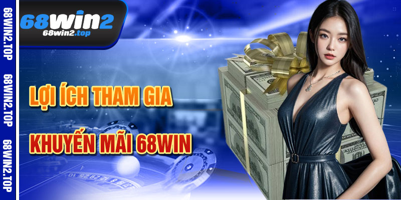 Lợi Ích Khi Tham Gia Khuyến Mãi 68win