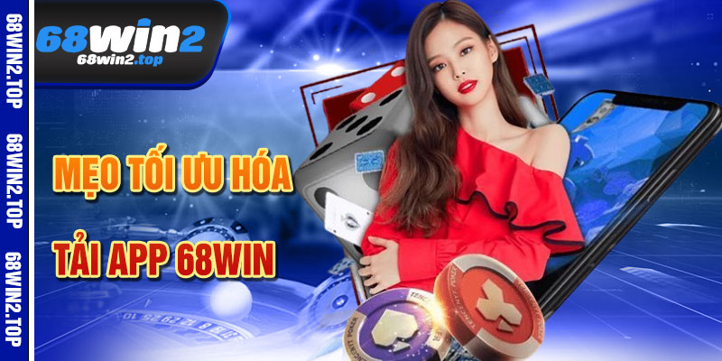 Mẹo Tối Ưu Hóa Khi Tải App 68win