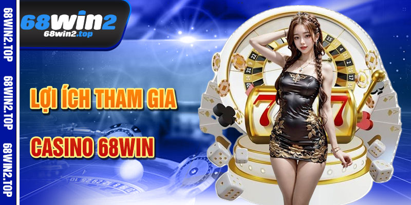Lợi Ích Khi Tham Gia Casino 68win