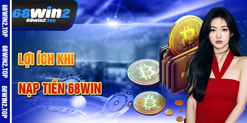 Lợi Ích Khi Nạp Tiền 68win