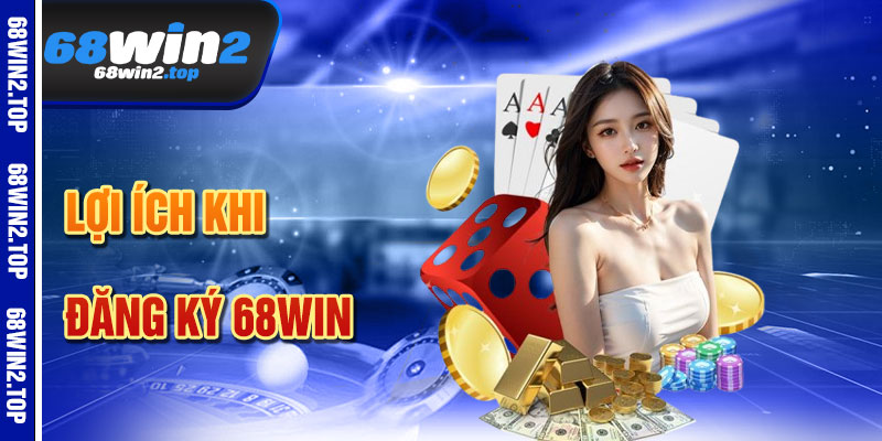 Lợi Ích Khi Đăng Ký 68win