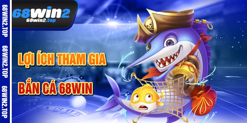 Lợi Ích Khi Tham Gia Bắn Cá 68win